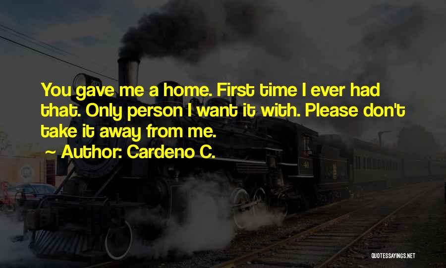 Cardeno C. Quotes: You Gave Me A Home. First Time I Ever Had That. Only Person I Want It With. Please Don't Take