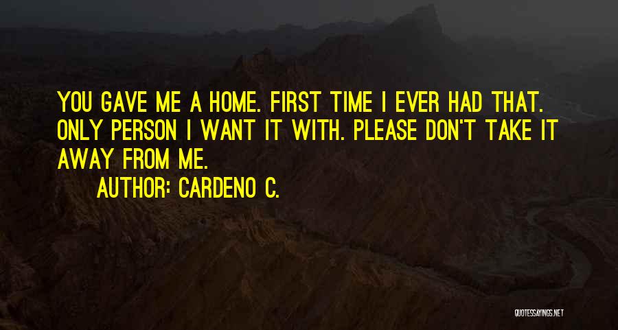 Cardeno C. Quotes: You Gave Me A Home. First Time I Ever Had That. Only Person I Want It With. Please Don't Take