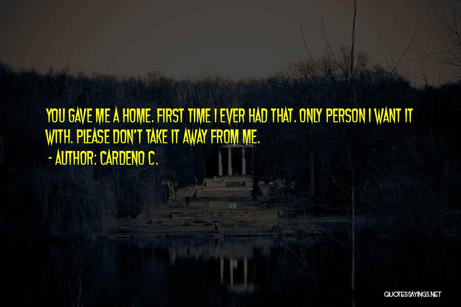 Cardeno C. Quotes: You Gave Me A Home. First Time I Ever Had That. Only Person I Want It With. Please Don't Take