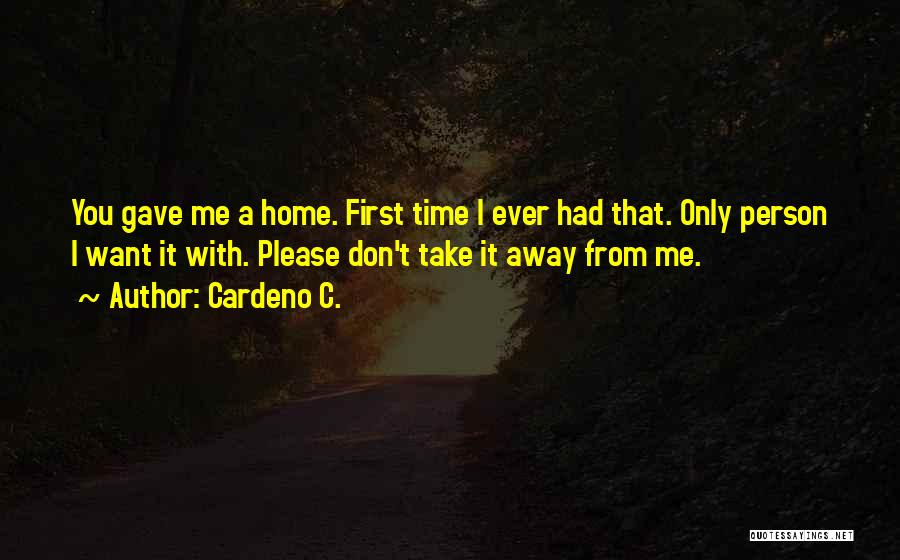 Cardeno C. Quotes: You Gave Me A Home. First Time I Ever Had That. Only Person I Want It With. Please Don't Take
