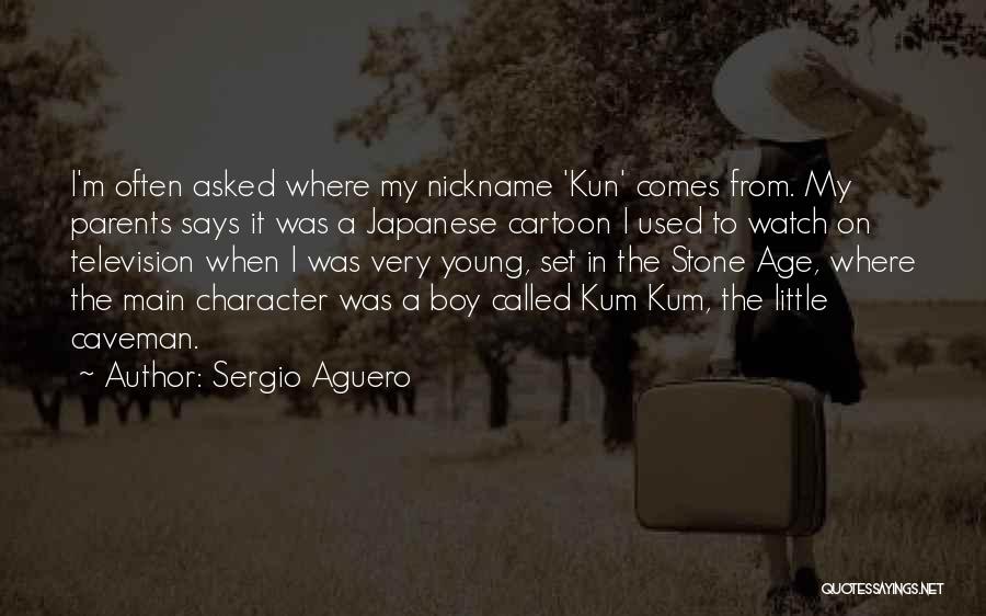 Sergio Aguero Quotes: I'm Often Asked Where My Nickname 'kun' Comes From. My Parents Says It Was A Japanese Cartoon I Used To