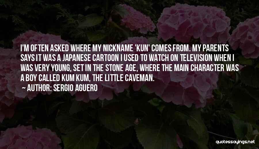 Sergio Aguero Quotes: I'm Often Asked Where My Nickname 'kun' Comes From. My Parents Says It Was A Japanese Cartoon I Used To