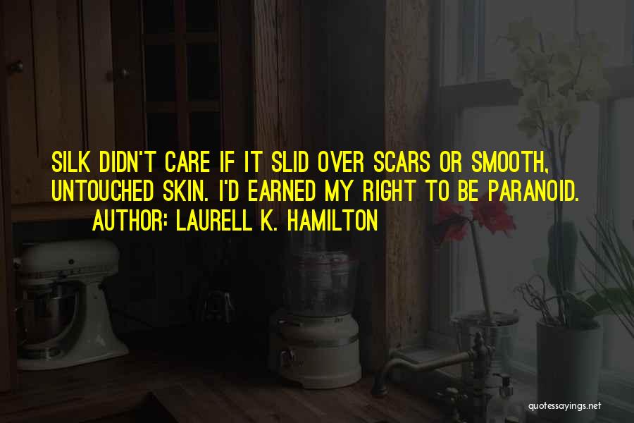 Laurell K. Hamilton Quotes: Silk Didn't Care If It Slid Over Scars Or Smooth, Untouched Skin. I'd Earned My Right To Be Paranoid.