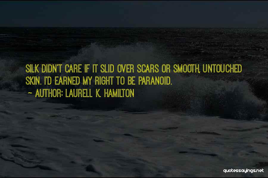 Laurell K. Hamilton Quotes: Silk Didn't Care If It Slid Over Scars Or Smooth, Untouched Skin. I'd Earned My Right To Be Paranoid.