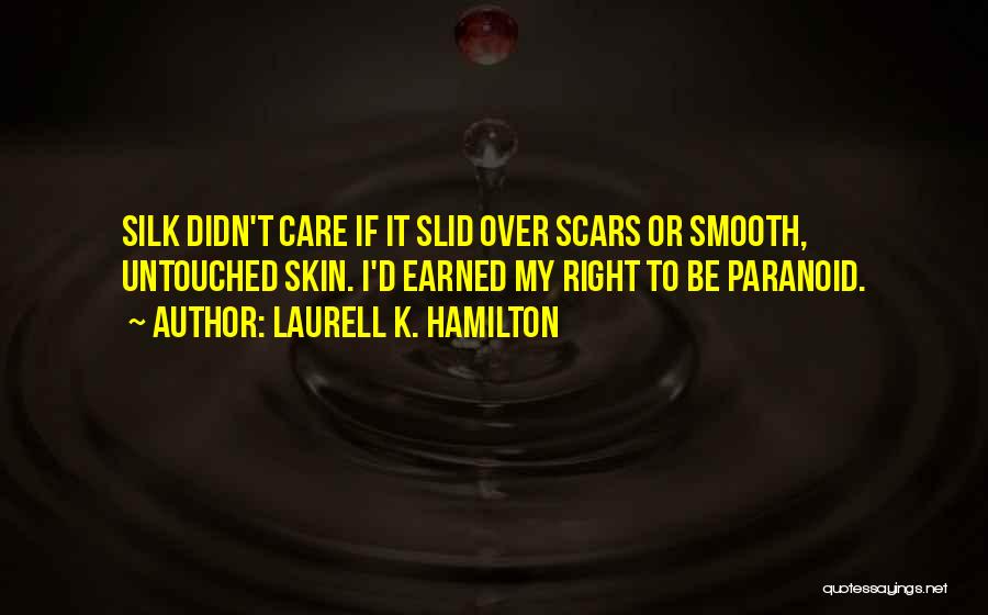 Laurell K. Hamilton Quotes: Silk Didn't Care If It Slid Over Scars Or Smooth, Untouched Skin. I'd Earned My Right To Be Paranoid.