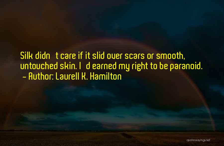 Laurell K. Hamilton Quotes: Silk Didn't Care If It Slid Over Scars Or Smooth, Untouched Skin. I'd Earned My Right To Be Paranoid.