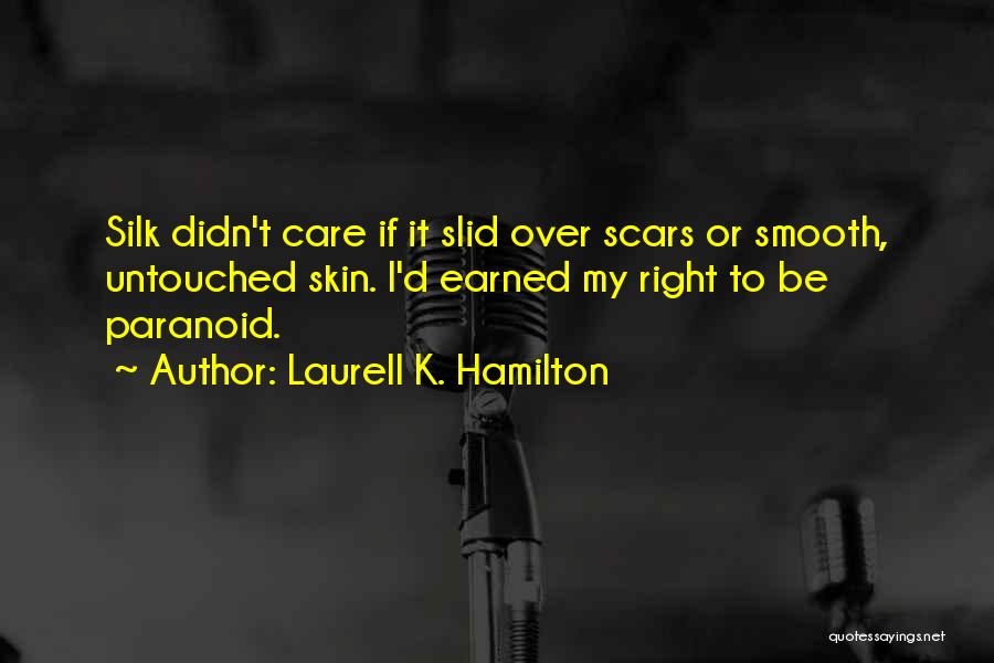 Laurell K. Hamilton Quotes: Silk Didn't Care If It Slid Over Scars Or Smooth, Untouched Skin. I'd Earned My Right To Be Paranoid.