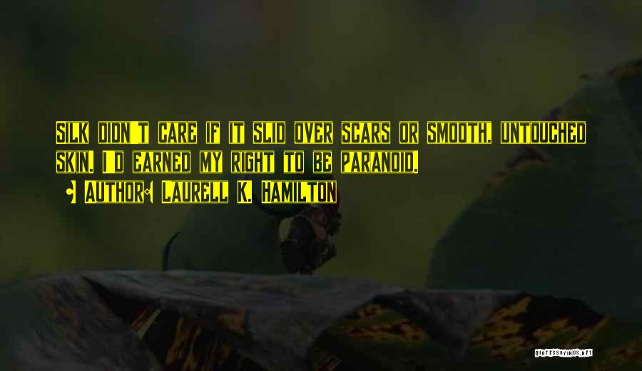 Laurell K. Hamilton Quotes: Silk Didn't Care If It Slid Over Scars Or Smooth, Untouched Skin. I'd Earned My Right To Be Paranoid.