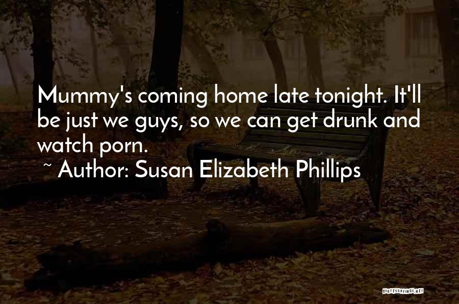 Susan Elizabeth Phillips Quotes: Mummy's Coming Home Late Tonight. It'll Be Just We Guys, So We Can Get Drunk And Watch Porn.
