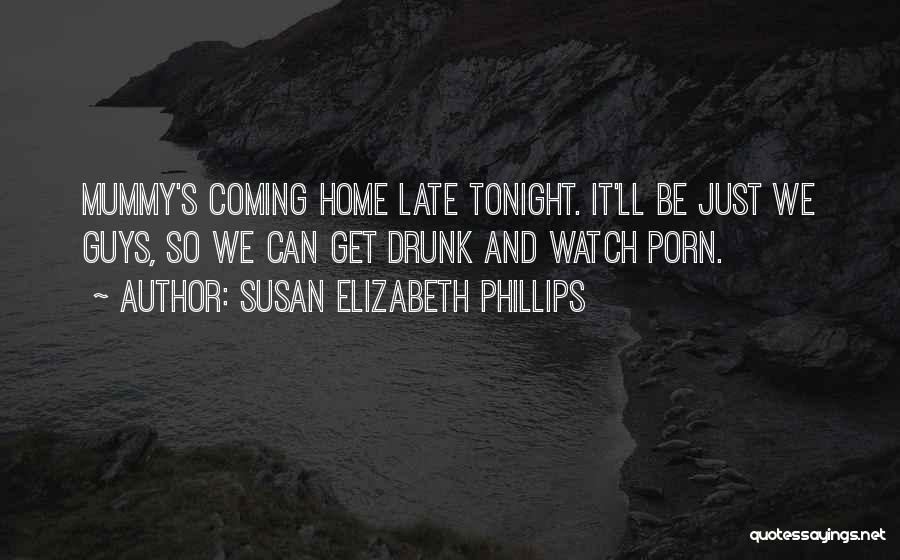 Susan Elizabeth Phillips Quotes: Mummy's Coming Home Late Tonight. It'll Be Just We Guys, So We Can Get Drunk And Watch Porn.