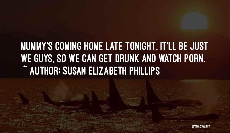 Susan Elizabeth Phillips Quotes: Mummy's Coming Home Late Tonight. It'll Be Just We Guys, So We Can Get Drunk And Watch Porn.