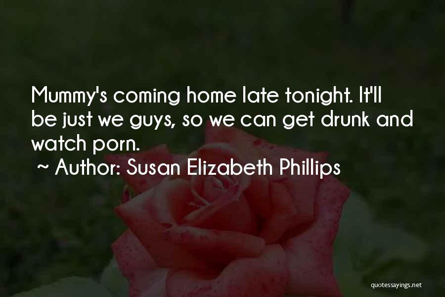 Susan Elizabeth Phillips Quotes: Mummy's Coming Home Late Tonight. It'll Be Just We Guys, So We Can Get Drunk And Watch Porn.