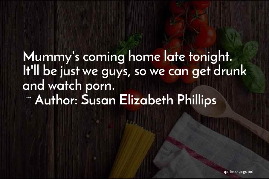 Susan Elizabeth Phillips Quotes: Mummy's Coming Home Late Tonight. It'll Be Just We Guys, So We Can Get Drunk And Watch Porn.
