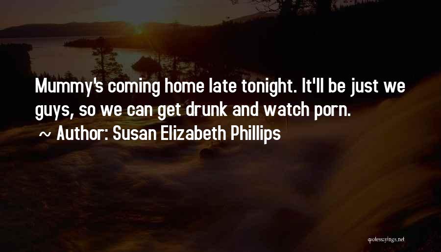 Susan Elizabeth Phillips Quotes: Mummy's Coming Home Late Tonight. It'll Be Just We Guys, So We Can Get Drunk And Watch Porn.