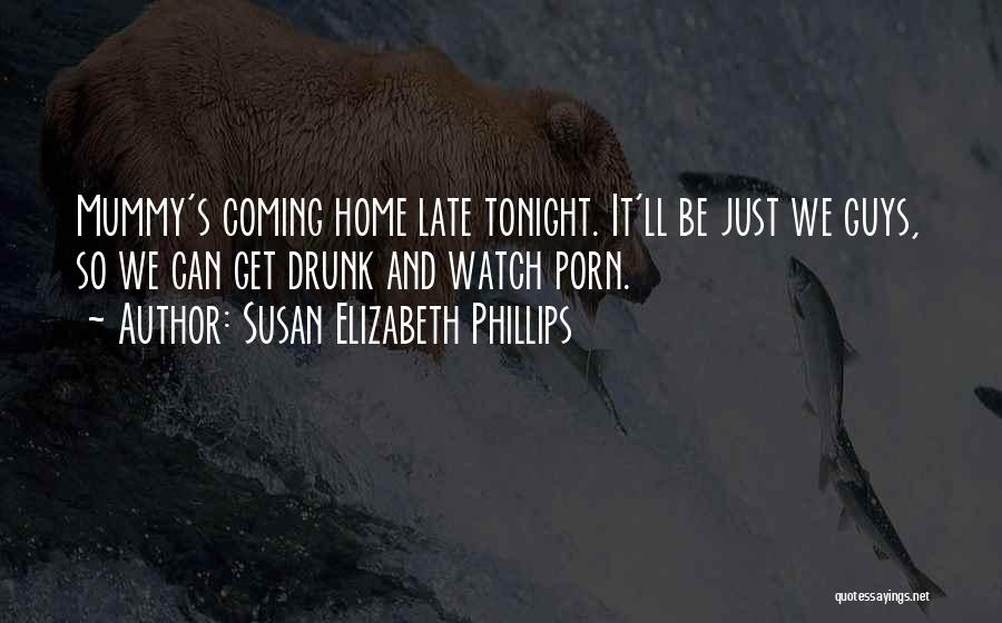 Susan Elizabeth Phillips Quotes: Mummy's Coming Home Late Tonight. It'll Be Just We Guys, So We Can Get Drunk And Watch Porn.