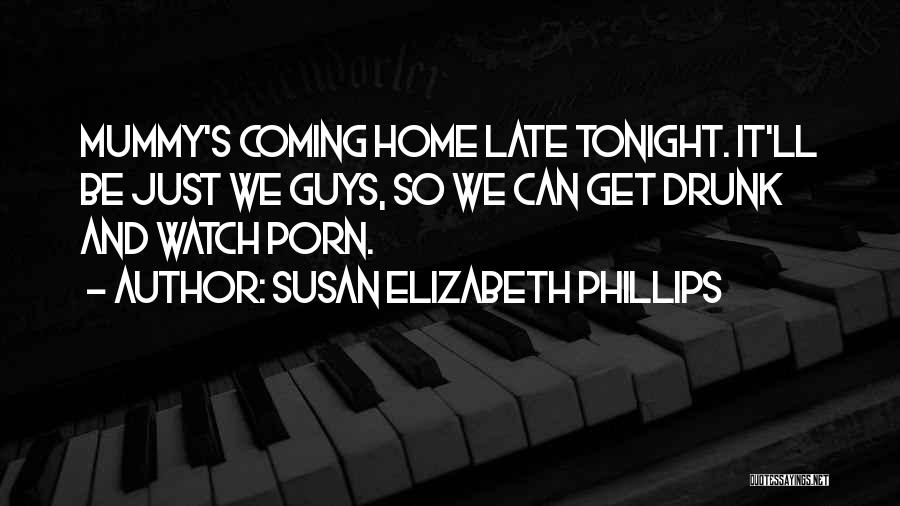 Susan Elizabeth Phillips Quotes: Mummy's Coming Home Late Tonight. It'll Be Just We Guys, So We Can Get Drunk And Watch Porn.