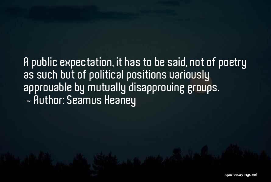 Seamus Heaney Quotes: A Public Expectation, It Has To Be Said, Not Of Poetry As Such But Of Political Positions Variously Approvable By