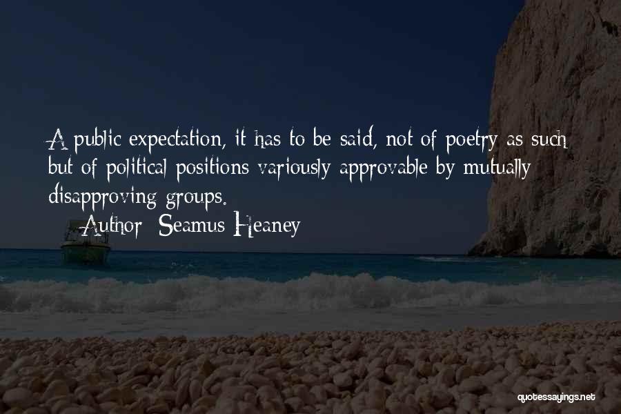 Seamus Heaney Quotes: A Public Expectation, It Has To Be Said, Not Of Poetry As Such But Of Political Positions Variously Approvable By