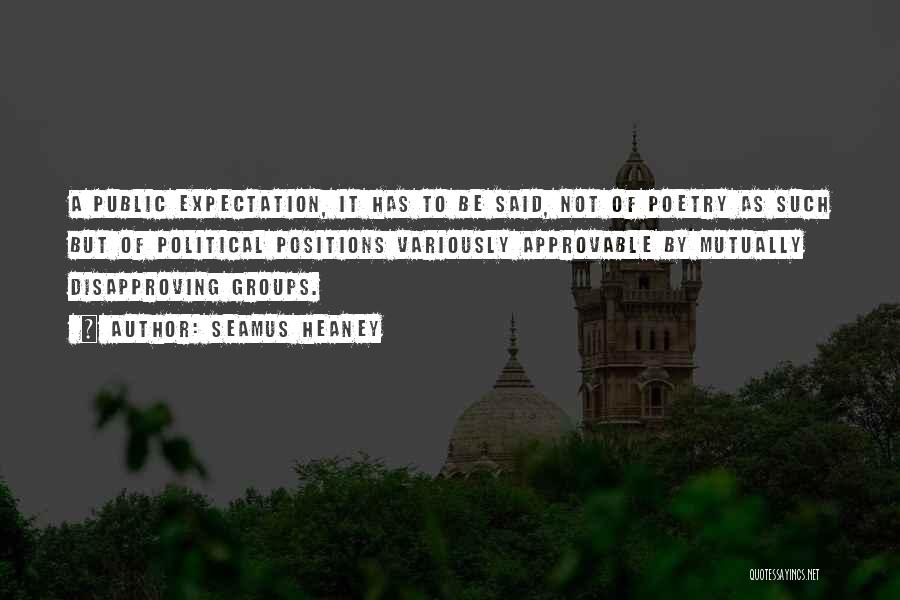 Seamus Heaney Quotes: A Public Expectation, It Has To Be Said, Not Of Poetry As Such But Of Political Positions Variously Approvable By