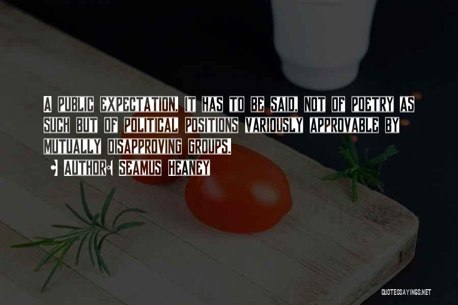 Seamus Heaney Quotes: A Public Expectation, It Has To Be Said, Not Of Poetry As Such But Of Political Positions Variously Approvable By