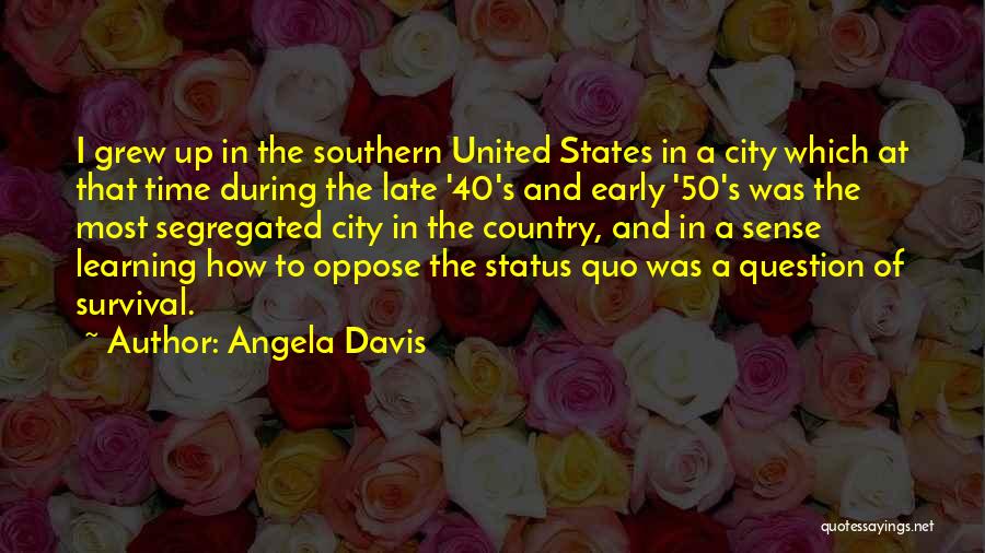 Angela Davis Quotes: I Grew Up In The Southern United States In A City Which At That Time During The Late '40's And