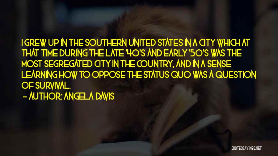 Angela Davis Quotes: I Grew Up In The Southern United States In A City Which At That Time During The Late '40's And