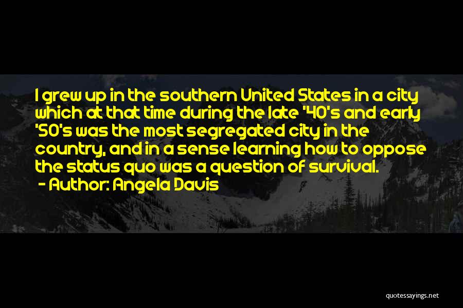 Angela Davis Quotes: I Grew Up In The Southern United States In A City Which At That Time During The Late '40's And