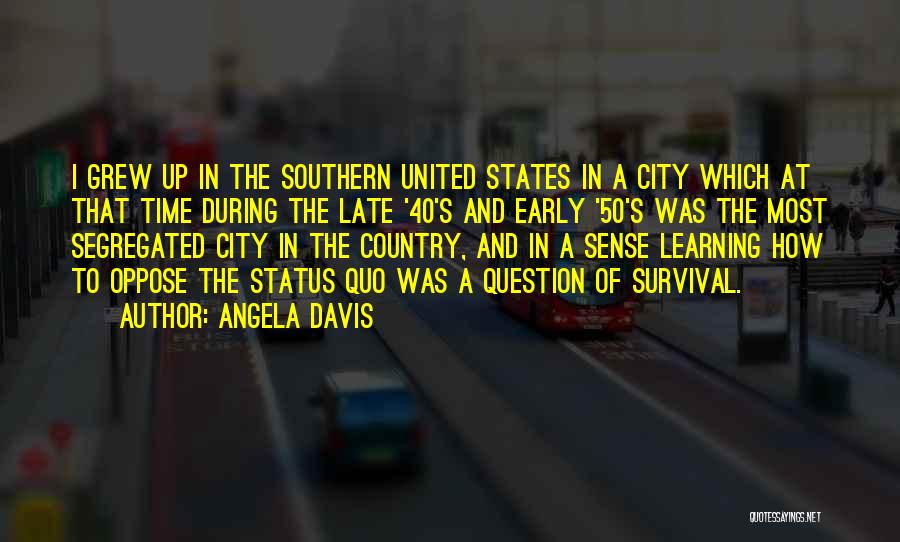 Angela Davis Quotes: I Grew Up In The Southern United States In A City Which At That Time During The Late '40's And