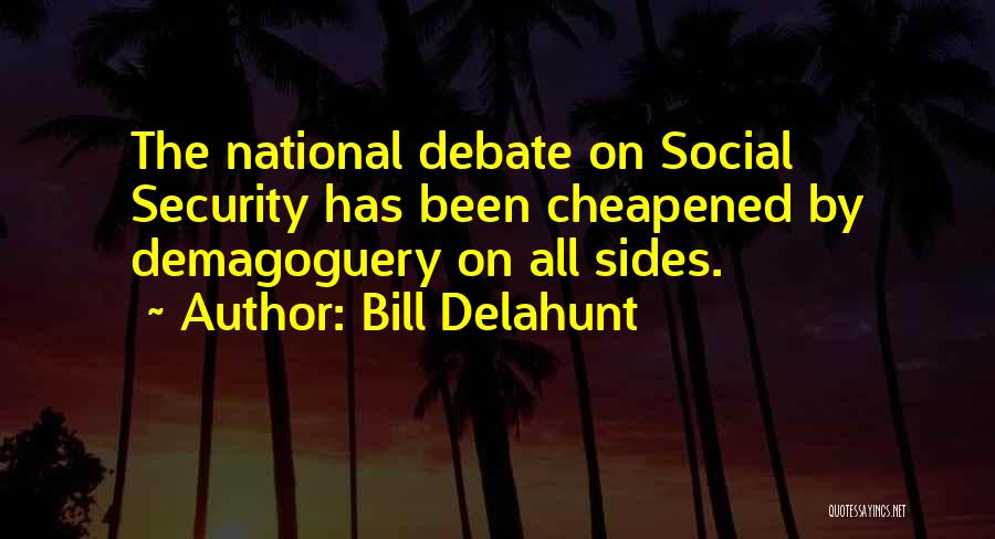 Bill Delahunt Quotes: The National Debate On Social Security Has Been Cheapened By Demagoguery On All Sides.