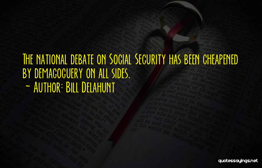 Bill Delahunt Quotes: The National Debate On Social Security Has Been Cheapened By Demagoguery On All Sides.
