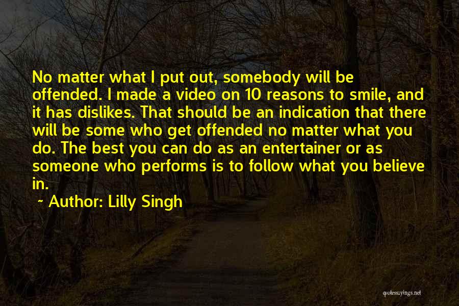 Lilly Singh Quotes: No Matter What I Put Out, Somebody Will Be Offended. I Made A Video On 10 Reasons To Smile, And