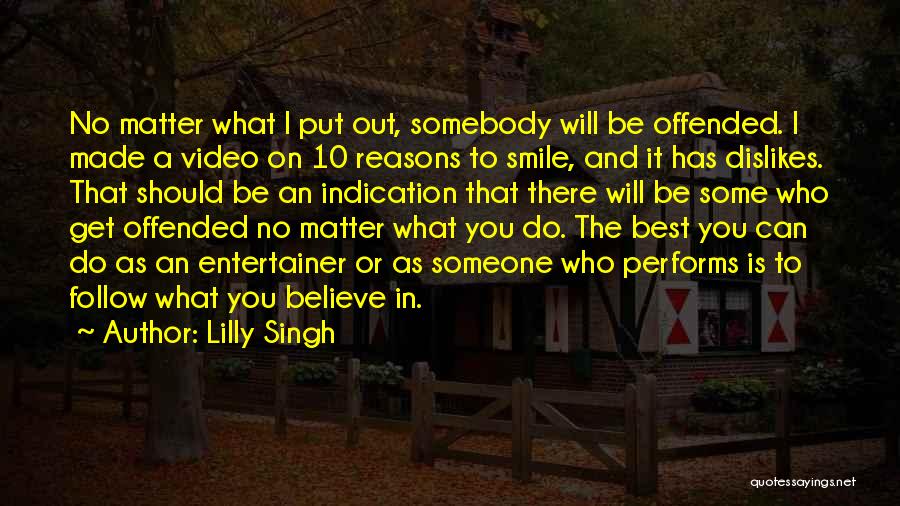 Lilly Singh Quotes: No Matter What I Put Out, Somebody Will Be Offended. I Made A Video On 10 Reasons To Smile, And