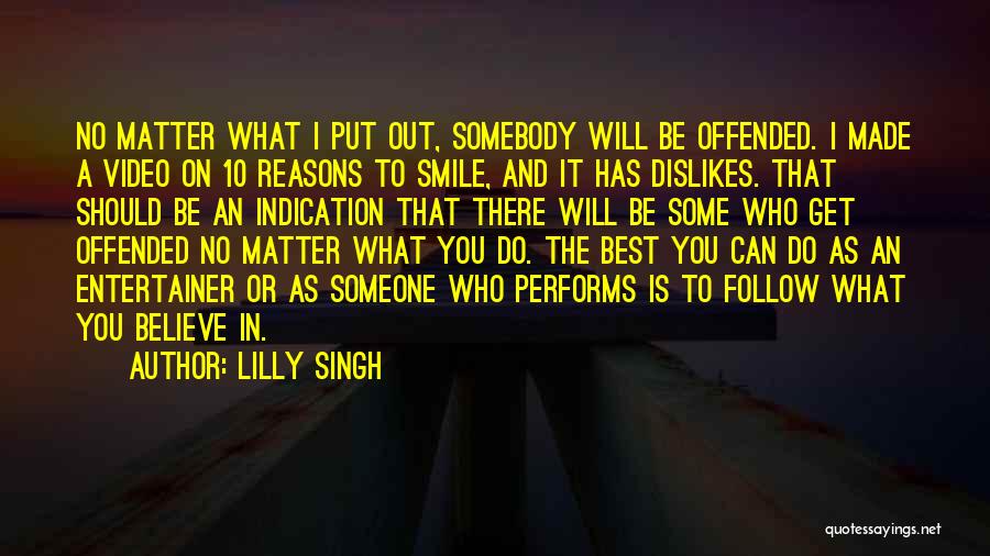 Lilly Singh Quotes: No Matter What I Put Out, Somebody Will Be Offended. I Made A Video On 10 Reasons To Smile, And