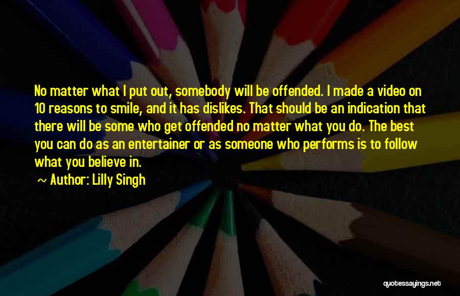 Lilly Singh Quotes: No Matter What I Put Out, Somebody Will Be Offended. I Made A Video On 10 Reasons To Smile, And