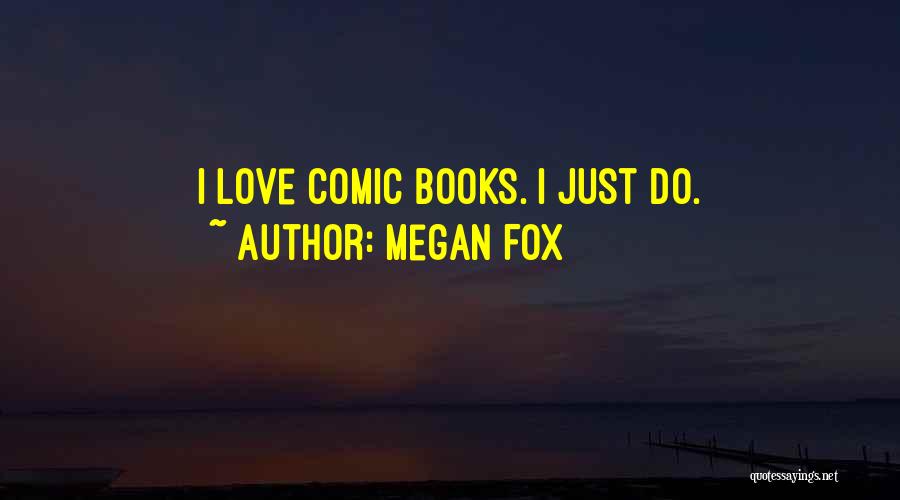 Megan Fox Quotes: I Love Comic Books. I Just Do.