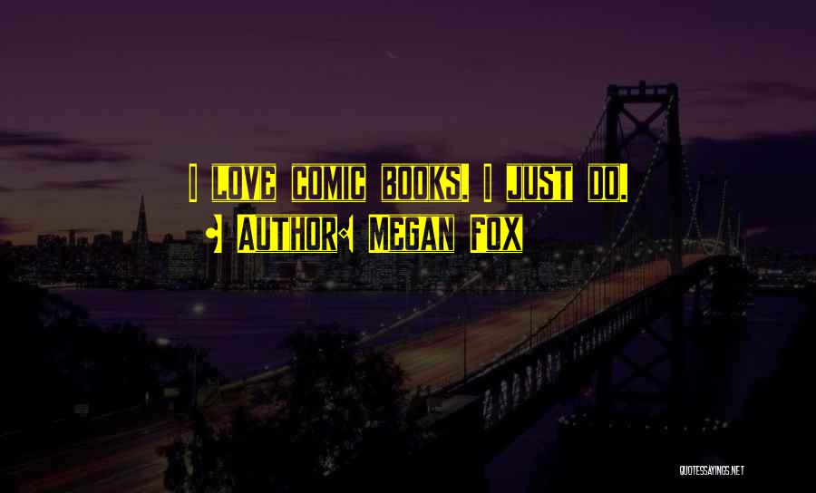 Megan Fox Quotes: I Love Comic Books. I Just Do.