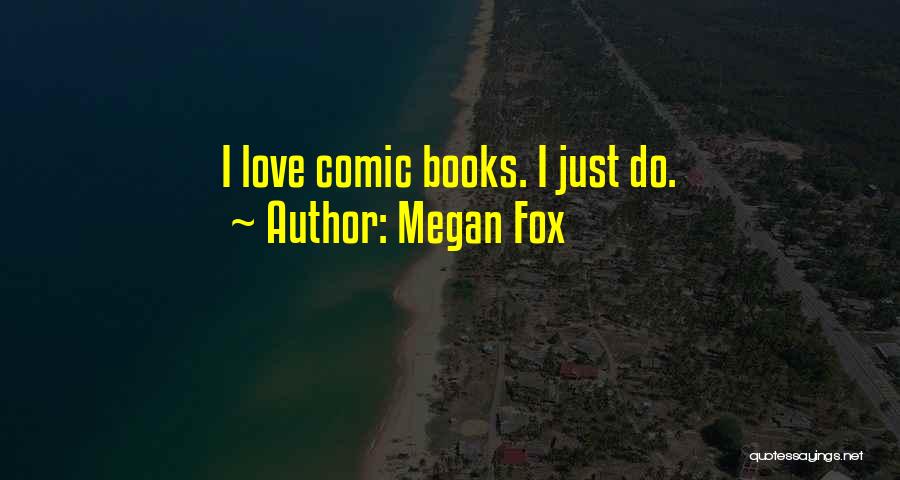 Megan Fox Quotes: I Love Comic Books. I Just Do.