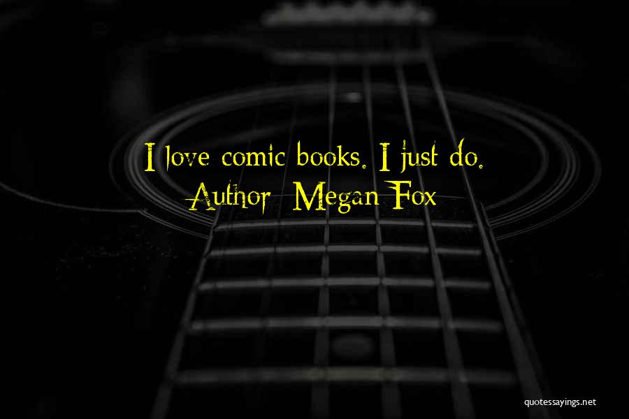 Megan Fox Quotes: I Love Comic Books. I Just Do.