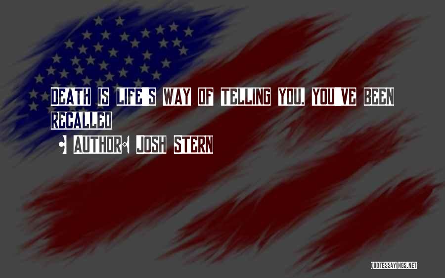 Josh Stern Quotes: Death Is Life's Way Of Telling You, You've Been Recalled