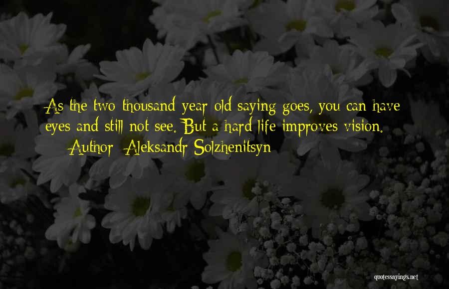 Aleksandr Solzhenitsyn Quotes: As The Two-thousand-year-old Saying Goes, You Can Have Eyes And Still Not See. But A Hard Life Improves Vision.