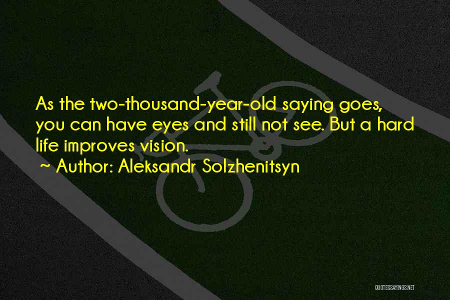 Aleksandr Solzhenitsyn Quotes: As The Two-thousand-year-old Saying Goes, You Can Have Eyes And Still Not See. But A Hard Life Improves Vision.