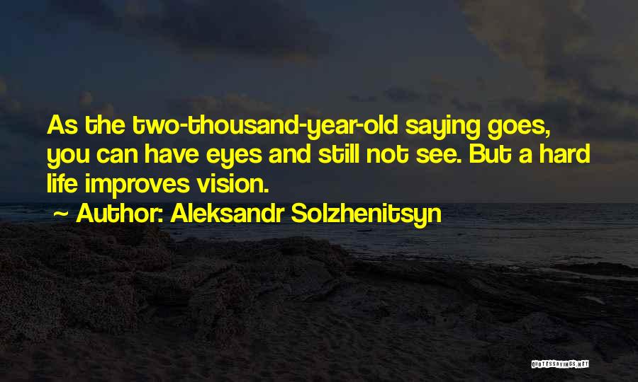 Aleksandr Solzhenitsyn Quotes: As The Two-thousand-year-old Saying Goes, You Can Have Eyes And Still Not See. But A Hard Life Improves Vision.