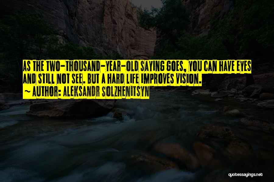 Aleksandr Solzhenitsyn Quotes: As The Two-thousand-year-old Saying Goes, You Can Have Eyes And Still Not See. But A Hard Life Improves Vision.