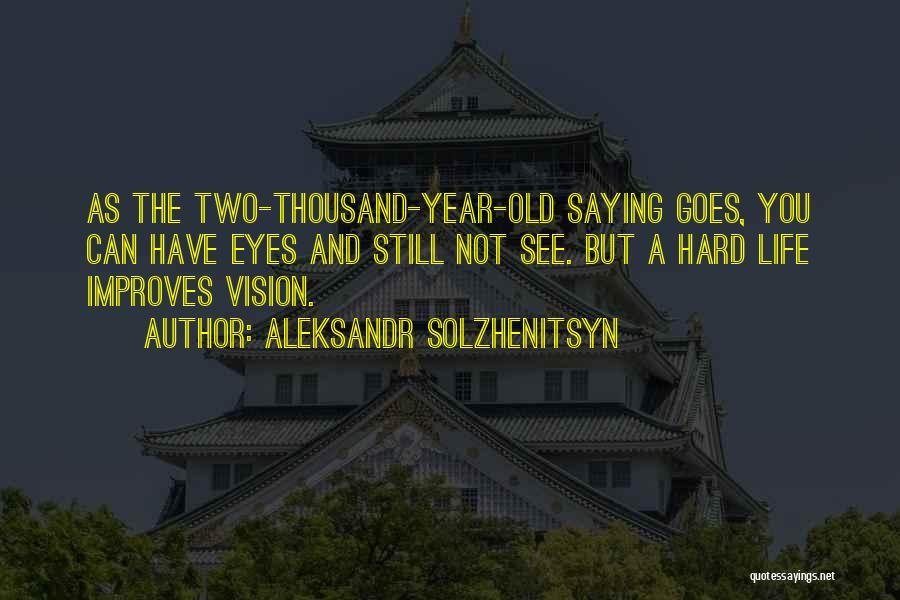 Aleksandr Solzhenitsyn Quotes: As The Two-thousand-year-old Saying Goes, You Can Have Eyes And Still Not See. But A Hard Life Improves Vision.