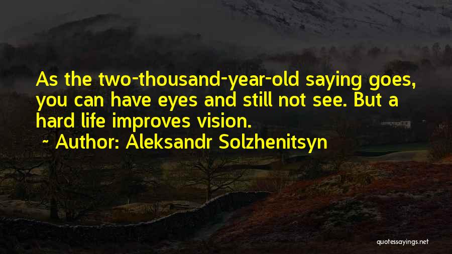 Aleksandr Solzhenitsyn Quotes: As The Two-thousand-year-old Saying Goes, You Can Have Eyes And Still Not See. But A Hard Life Improves Vision.