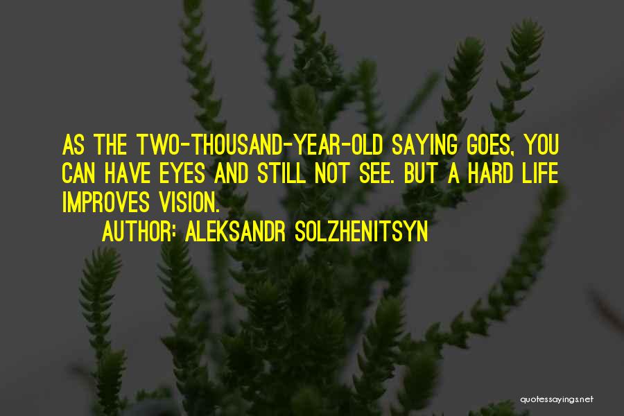 Aleksandr Solzhenitsyn Quotes: As The Two-thousand-year-old Saying Goes, You Can Have Eyes And Still Not See. But A Hard Life Improves Vision.