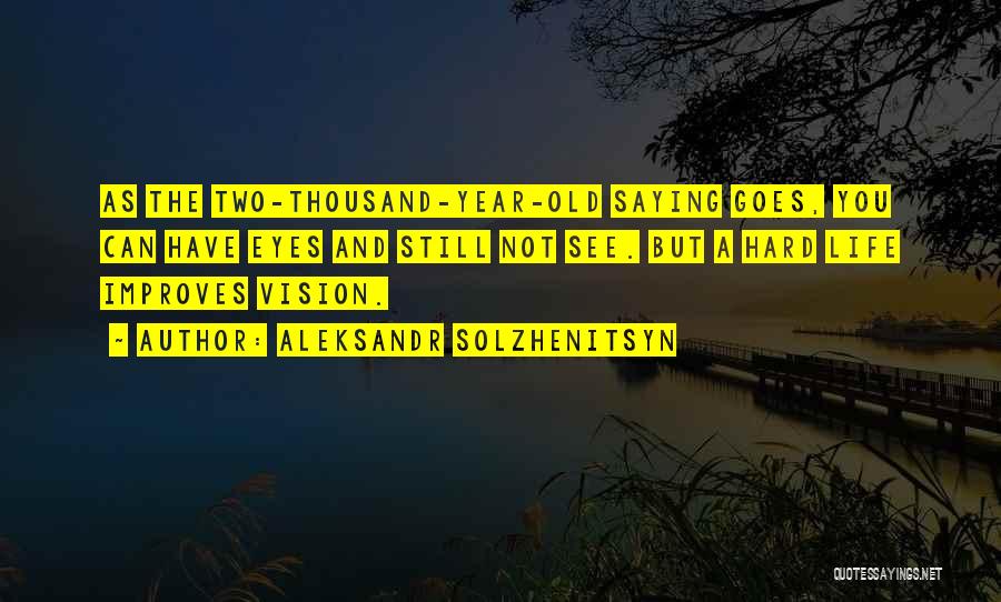 Aleksandr Solzhenitsyn Quotes: As The Two-thousand-year-old Saying Goes, You Can Have Eyes And Still Not See. But A Hard Life Improves Vision.