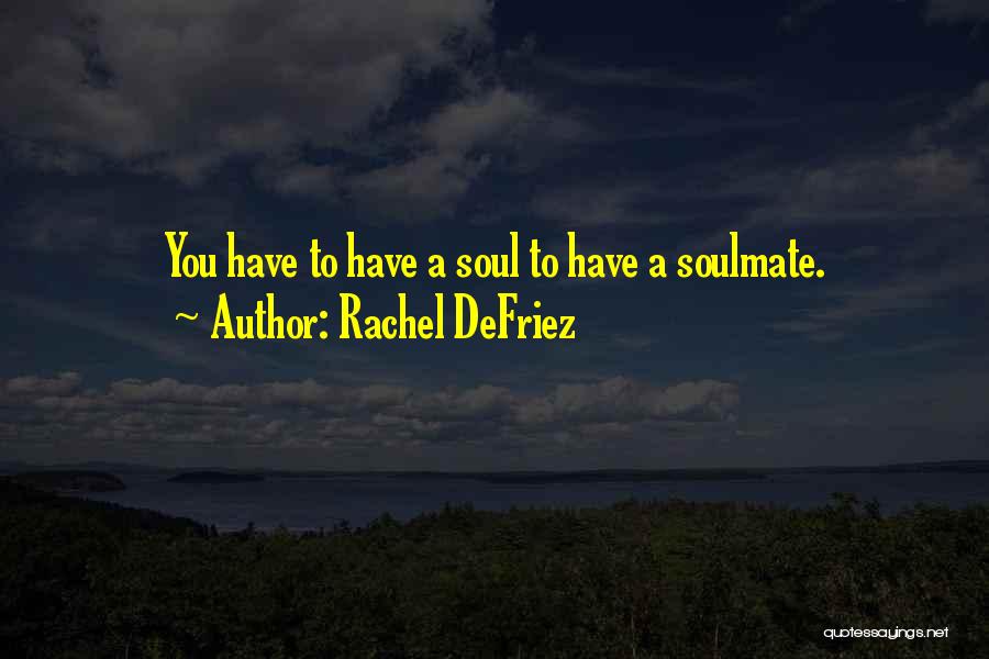 Rachel DeFriez Quotes: You Have To Have A Soul To Have A Soulmate.