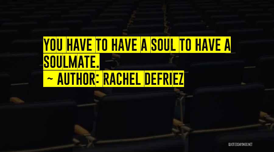 Rachel DeFriez Quotes: You Have To Have A Soul To Have A Soulmate.