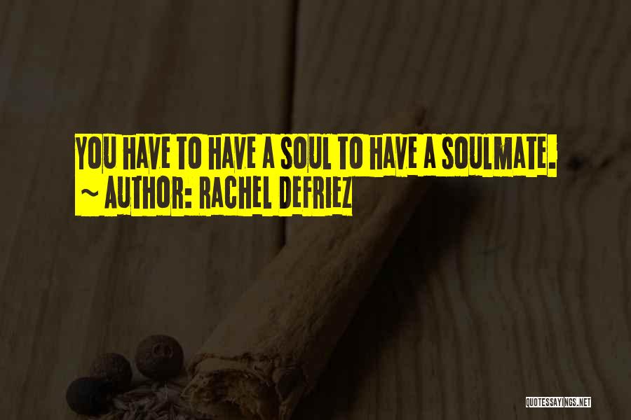 Rachel DeFriez Quotes: You Have To Have A Soul To Have A Soulmate.